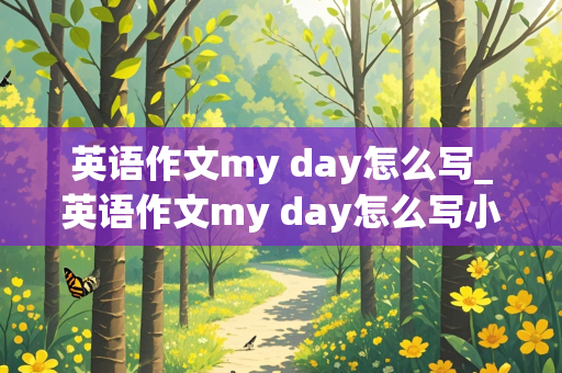 英语作文my day怎么写_英语作文my day怎么写小学