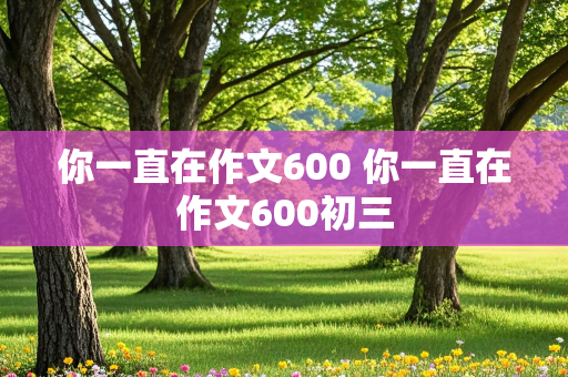 你一直在作文600 你一直在作文600初三