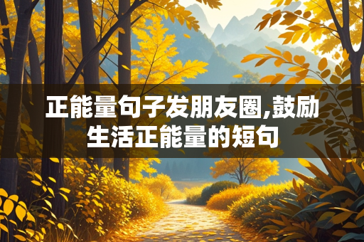 正能量句子发朋友圈,鼓励生活正能量的短句