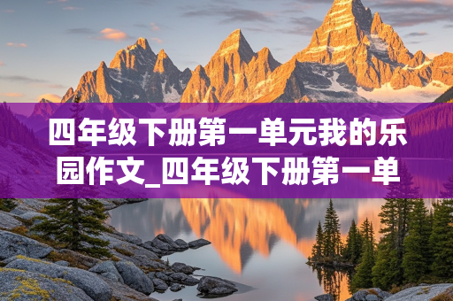 四年级下册第一单元我的乐园作文_四年级下册第一单元我的乐园作文350字