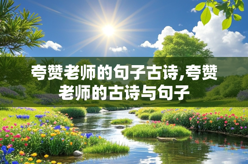 夸赞老师的句子古诗,夸赞老师的古诗与句子