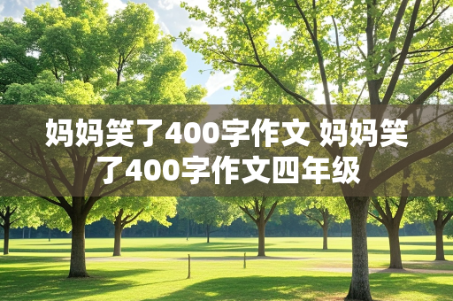 妈妈笑了400字作文 妈妈笑了400字作文四年级