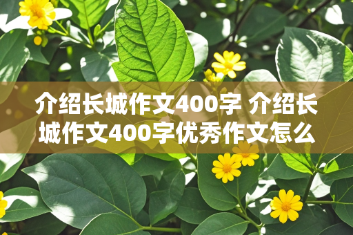 介绍长城作文400字 介绍长城作文400字优秀作文怎么写