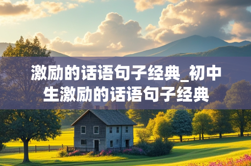 激励的话语句子经典_初中生激励的话语句子经典