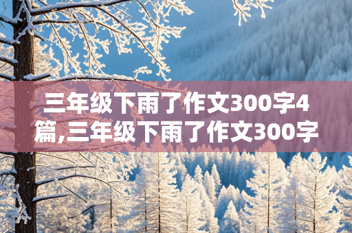 三年级下雨了作文300字4篇,三年级下雨了作文300字4篇怎么写