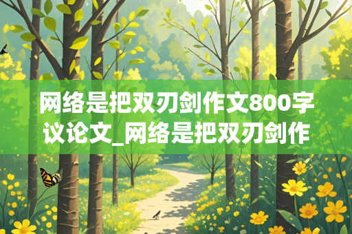 网络是把双刃剑作文800字议论文_网络是把双刃剑作文800字议论文高考作文