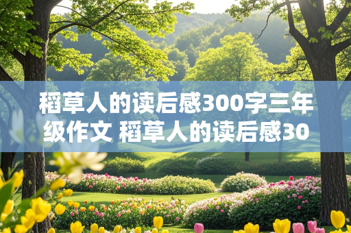 稻草人的读后感300字三年级作文 稻草人的读后感300字三年级作文怎么写