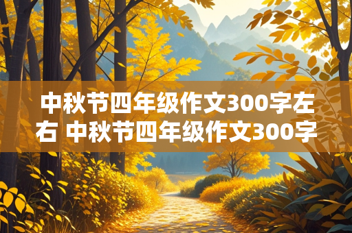 中秋节四年级作文300字左右 中秋节四年级作文300字左右一等奖