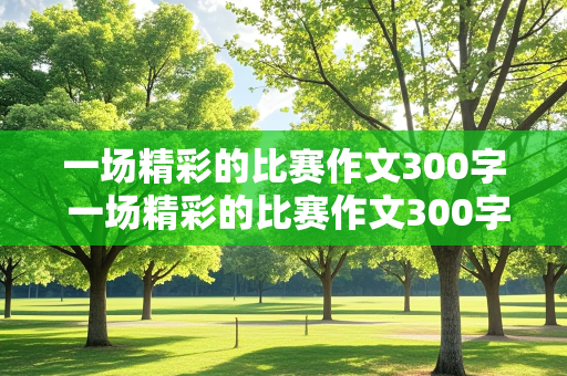 一场精彩的比赛作文300字 一场精彩的比赛作文300字三年级拔河比赛