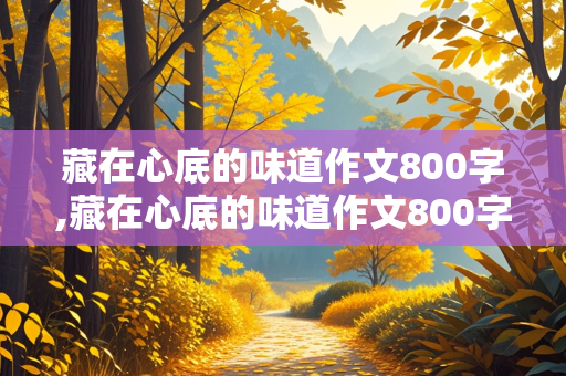 藏在心底的味道作文800字,藏在心底的味道作文800字初三