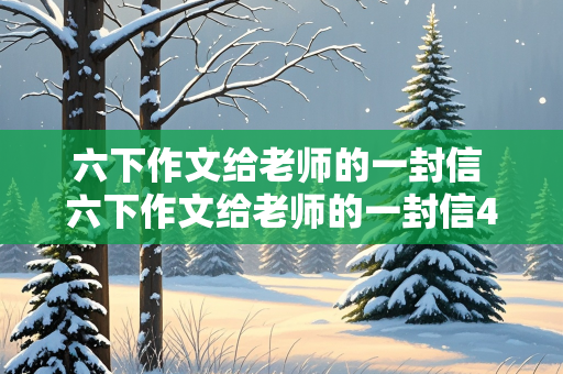 六下作文给老师的一封信 六下作文给老师的一封信450字