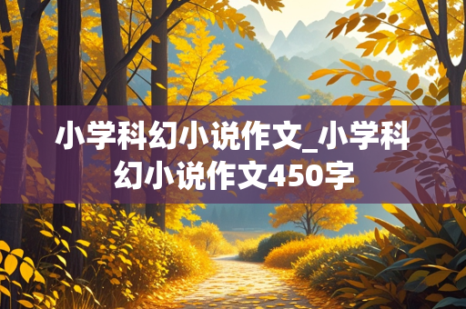 小学科幻小说作文_小学科幻小说作文450字