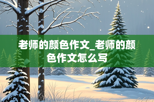 老师的颜色作文_老师的颜色作文怎么写