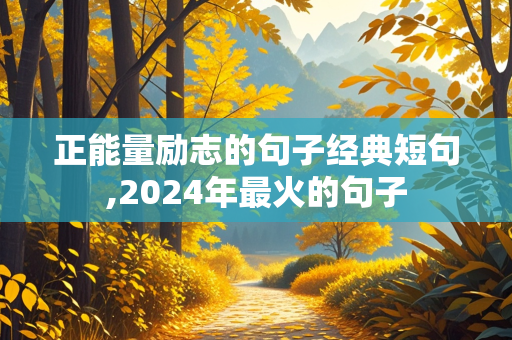 正能量励志的句子经典短句,2024年最火的句子