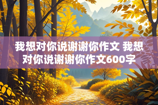 我想对你说谢谢你作文 我想对你说谢谢你作文600字