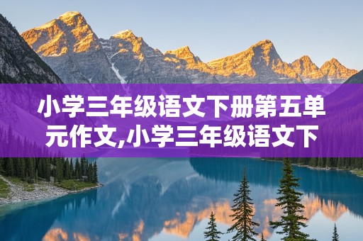 小学三年级语文下册第五单元作文,小学三年级语文下册第五单元作文评语