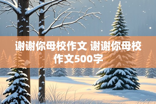 谢谢你母校作文 谢谢你母校作文500字