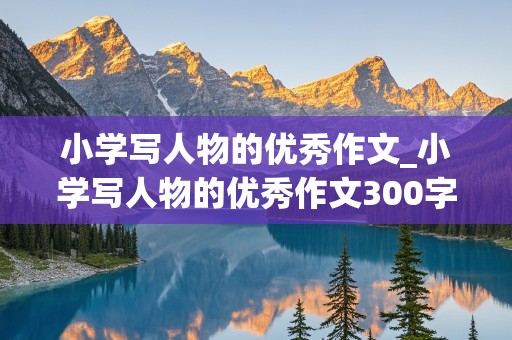 小学写人物的优秀作文_小学写人物的优秀作文300字左右