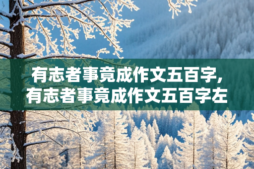 有志者事竟成作文五百字,有志者事竟成作文五百字左右