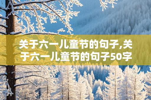 关于六一儿童节的句子,关于六一儿童节的句子50字