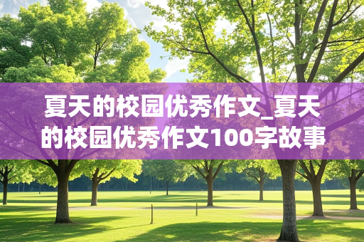 夏天的校园优秀作文_夏天的校园优秀作文100字故事