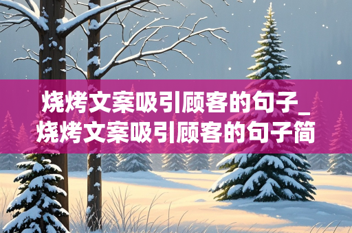 烧烤文案吸引顾客的句子_烧烤文案吸引顾客的句子简短