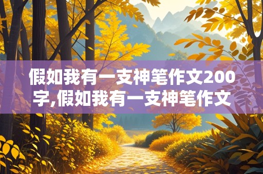 假如我有一支神笔作文200字,假如我有一支神笔作文200字作文