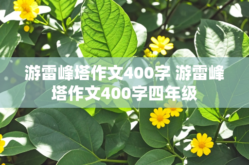 游雷峰塔作文400字 游雷峰塔作文400字四年级