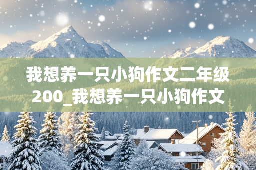 我想养一只小狗作文二年级200_我想养一只小狗作文二年级200字怎么写