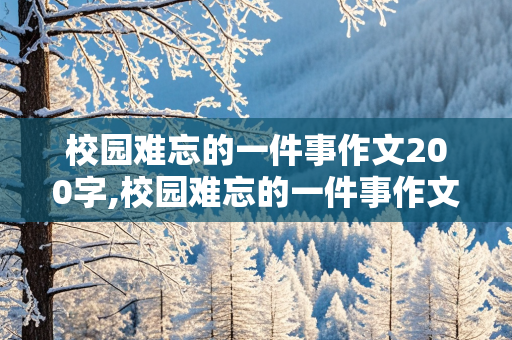 校园难忘的一件事作文200字,校园难忘的一件事作文200字三年级