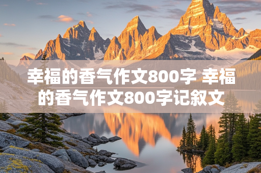 幸福的香气作文800字 幸福的香气作文800字记叙文