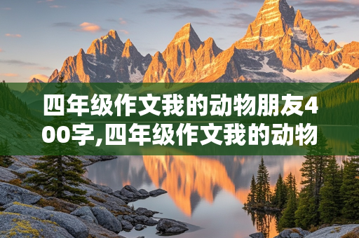 四年级作文我的动物朋友400字,四年级作文我的动物朋友400字小猫