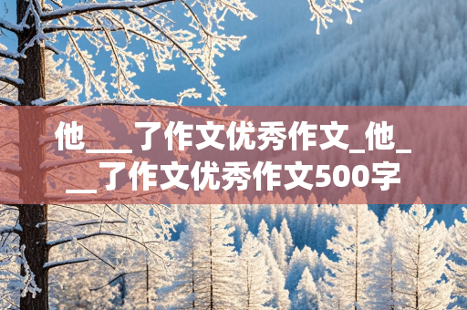 他___了作文优秀作文_他___了作文优秀作文500字