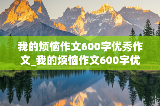 我的烦恼作文600字优秀作文_我的烦恼作文600字优秀作文名师点评