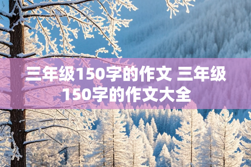 三年级150字的作文 三年级150字的作文大全