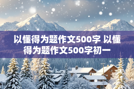 以懂得为题作文500字 以懂得为题作文500字初一