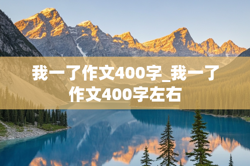 我一了作文400字_我一了作文400字左右