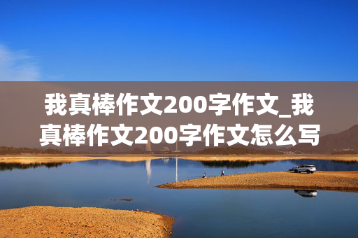 我真棒作文200字作文_我真棒作文200字作文怎么写