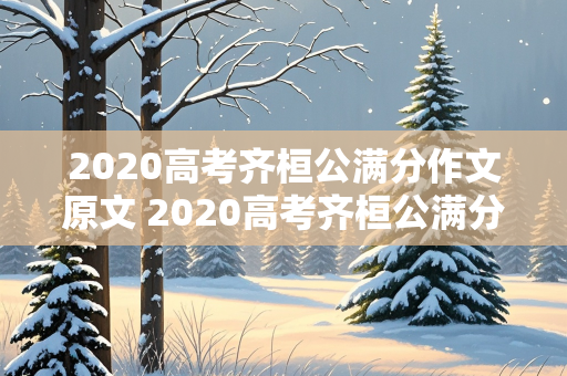 2020高考齐桓公满分作文原文 2020高考齐桓公满分作文原文题目