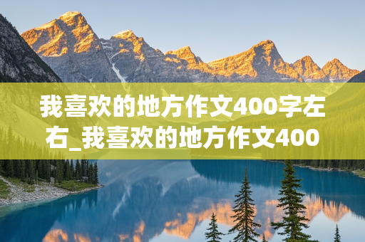 我喜欢的地方作文400字左右_我喜欢的地方作文400字左右怎么写