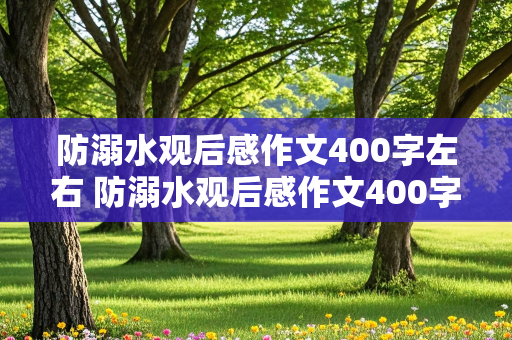 防溺水观后感作文400字左右 防溺水观后感作文400字左右免费