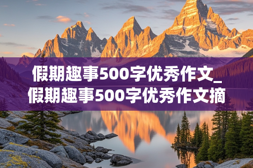 假期趣事500字优秀作文_假期趣事500字优秀作文摘抄