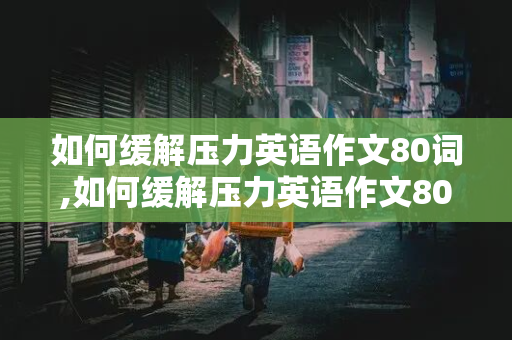 如何缓解压力英语作文80词,如何缓解压力英语作文80词简单