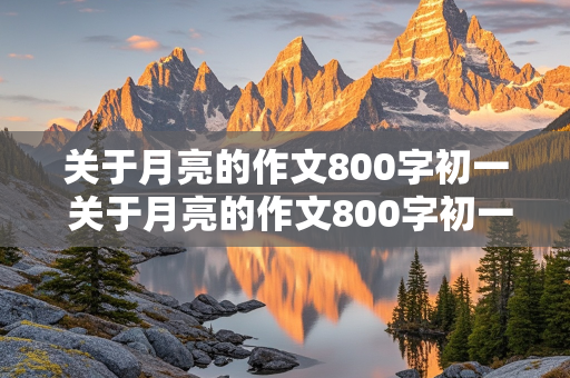 关于月亮的作文800字初一 关于月亮的作文800字初一优秀作文