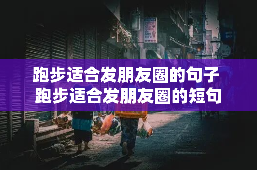 跑步适合发朋友圈的句子 跑步适合发朋友圈的短句