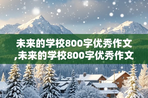 未来的学校800字优秀作文,未来的学校800字优秀作文怎么写