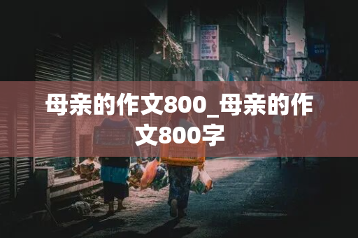 母亲的作文800_母亲的作文800字