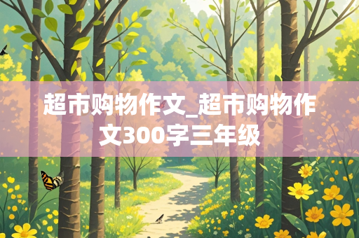 超市购物作文_超市购物作文300字三年级