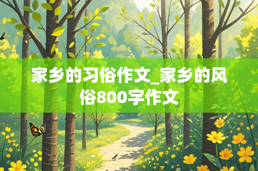 家乡的习俗作文_家乡的风俗800字作文