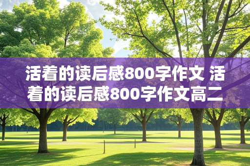 活着的读后感800字作文 活着的读后感800字作文高二